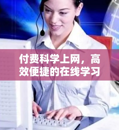 付费科学上网，高效便捷的在线学习新选择