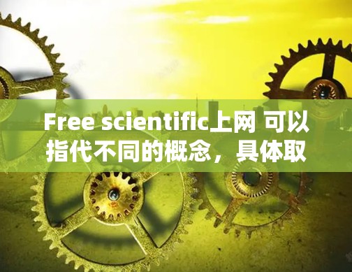 Free scientific上网 可以指代不同的概念,具体取决于上下文。以下是一些可能的解释 Free scientific上网 可以指代不同的概念,具体取决于上下文。以下是一些可能的解释
