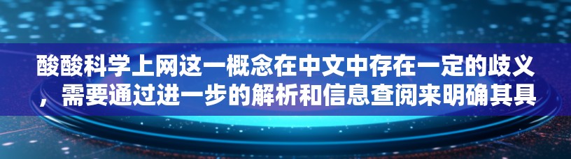 酸酸科学上网这一概念在中文中存在一定的歧义,需要通过进一步的解析和信息查阅来明确其具体含义。以下是一些可能的解释 酸酸科学上网这一概念在中文中存在一定的歧义,需要通过进一步的解析和信息查阅来明确其具体含义。以下是一些可能的解释