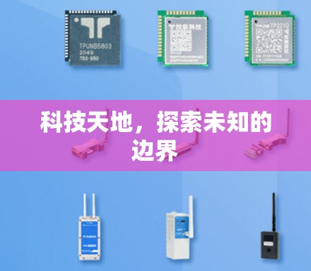 科技天地,探索未知的边界 科技天地,探索未知的边界