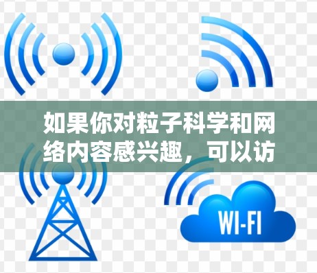 如果你对粒子科学和网络内容感兴趣,可以访问以下一些资源来获取更多信息 如果你对粒子科学和网络内容感兴趣,可以访问以下一些资源来获取更多信息