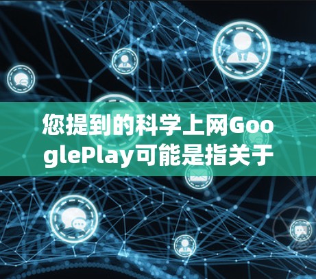 您提到的科学上网GooglePlay可能是指关于如何在Google Play商店中进行科学上网操作，比如搜索、注册账号、设置应用权限等等。以下是关于Google Play商店的一些科学上网方法和步骤