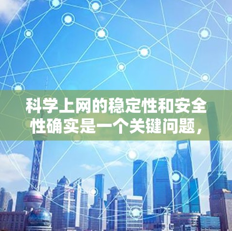 科学上网的稳定性和安全性确实是一个关键问题,尤其是对于需要频繁访问科学数据和资源的用户。以下是一些优化科学上网环境的方法和建议 科学上网的稳定性和安全性确实是一个关键问题,尤其是对于需要频繁访问科学数据和资源的用户。以下是一些优化科学上网环境的方法和建议