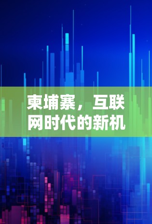 柬埔寨,互联网时代的新机遇与挑战 柬埔寨,互联网时代的新机遇与挑战