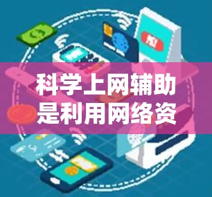 科学上网辅助是利用网络资源来辅助学习科学知识的一种形式。它通过互联网平台,提供多样化的学习工具和资源,帮助用户更好地理解和掌握科学内容。以下是一些科学上网辅助的主要方面 科学上网辅助是利用网络资源来辅助学习科学知识的一种形式。它通过互联网平台,提供多样化的学习工具和资源,帮助用户更好地理解和掌握科学内容。以下是一些科学上网辅助的主要方面