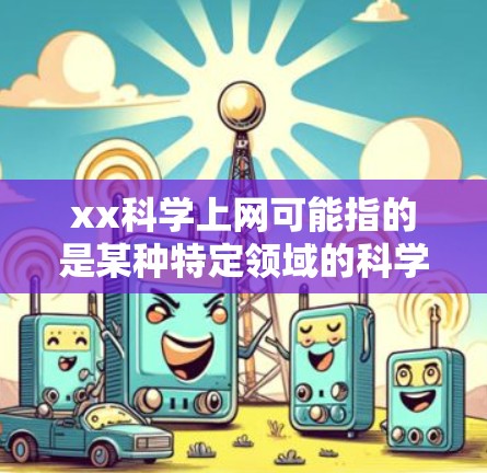 xx科学上网可能指的是某种特定领域的科学计算平台或工具。如果需要了解具体的科学上网方式或功能,可以提供更多背景信息,以便更好地回答你的问题。例如 xx科学上网可能指的是某种特定领域的科学计算平台或工具。如果需要了解具体的科学上网方式或功能,可以提供更多背景信息,以便更好地回答你的问题。例如