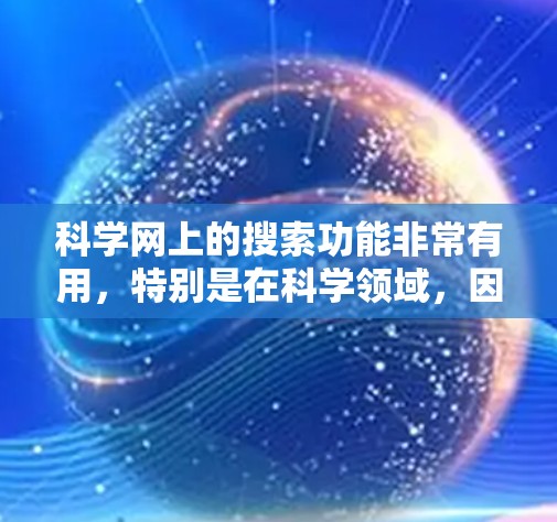 科学网上的搜索功能非常有用,特别是在科学领域,因为它可以帮助快速找到论文、数据、工具和资源。以下是几种常见的科学网上的搜索方法 科学网上的搜索功能非常有用,特别是在科学领域,因为它可以帮助快速找到论文、数据、工具和资源。以下是几种常见的科学网上的搜索方法