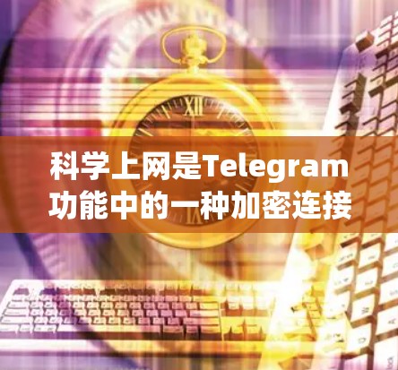 科学上网是Telegram功能中的一种加密连接方式,旨在提供安全的网络连接。以下是使用科学上网的基本步骤 科学上网是Telegram功能中的一种加密连接方式,旨在提供安全的网络连接。以下是使用科学上网的基本步骤