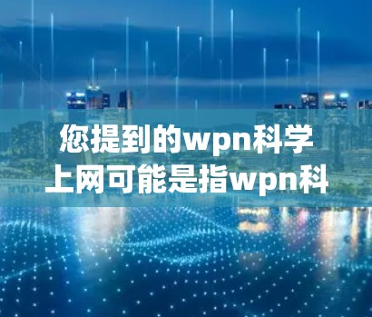 您提到的wpn科学上网可能是指wpn科学网(Scientific上网平台)这是一个科学相关的网络访问平台,用户可以通过该平台获取科学相关的资源、文章、论文等。以下是一些可能的使用方法和步骤 您提到的wpn科学上网可能是指wpn科学网(Scientific上网平台)这是一个科学相关的网络访问平台,用户可以通过该平台获取科学相关的资源、文章、论文等。以下是一些可能的使用方法和步骤