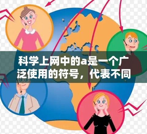 科学上网中的a是一个广泛使用的符号,代表不同的含义,具体取决于上下文。以下是几种常见的解释 科学上网中的a是一个广泛使用的符号,代表不同的含义,具体取决于上下文。以下是几种常见的解释