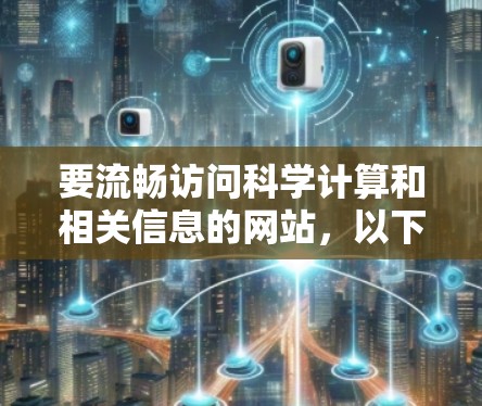 要流畅访问科学计算和相关信息的网站,以下是一些推荐的免费、安全且可靠的网站,适合科学计算和学习 要流畅访问科学计算和相关信息的网站,以下是一些推荐的免费、安全且可靠的网站,适合科学计算和学习