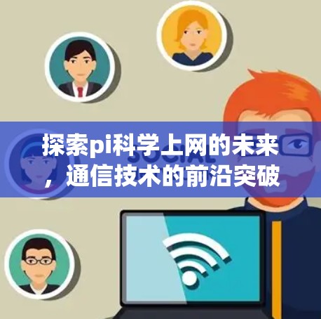 探索pi科学上网的未来,通信技术的前沿突破与应用前景 探索pi科学上网的未来,通信技术的前沿突破与应用前景