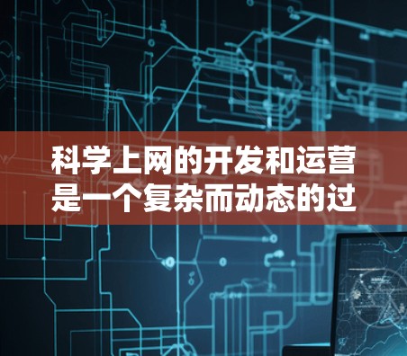 科学上网的开发和运营是一个复杂而动态的过程，需要考虑多个因素来构建一个有效的平台。以下是对科学上网的详细分析和建议