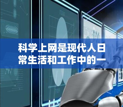 科学上网是现代人日常生活和工作中的一个重要部分，它不仅改变了我们获取知识的方式，还影响着我们的学习效率和生活质量。本文将从多个角度探讨科学上网的现状、特点及其带来的好处和挑战