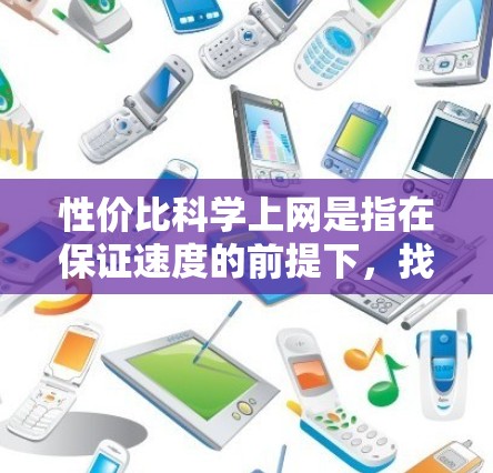 性价比科学上网是指在保证速度的前提下，找到最低价格，或者在保证价格的前提下，找到最高的速度和稳定性。以下是对性价比科学上网的详细分析和建议