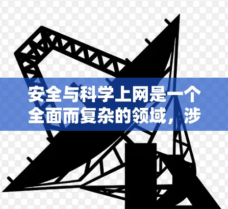 安全与科学上网是一个全面而复杂的领域，涉及多个方面，包括基本的安全知识、网络安全工具的使用、隐私保护以及实际操作中的问题解决。以下是逐步的学习和实践计划