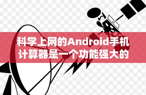 科学上网的Android手机计算器是一个功能强大的工具，支持基本的算术运算以及多种科学计算功能。以下是使用该计算器的步骤及常见功能