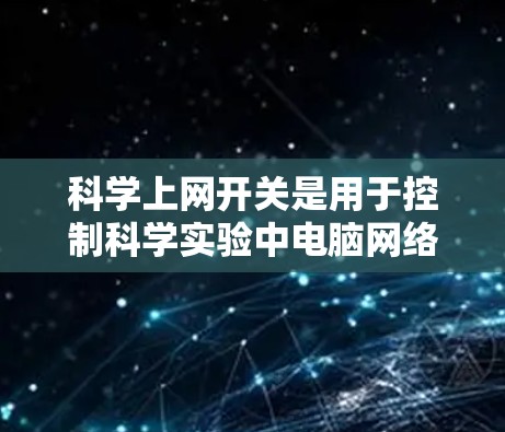 科学上网开关是用于控制科学实验中电脑网络的设备，通常位于实验室的某个特定区域。以下是一些步骤来使用科学上网开关