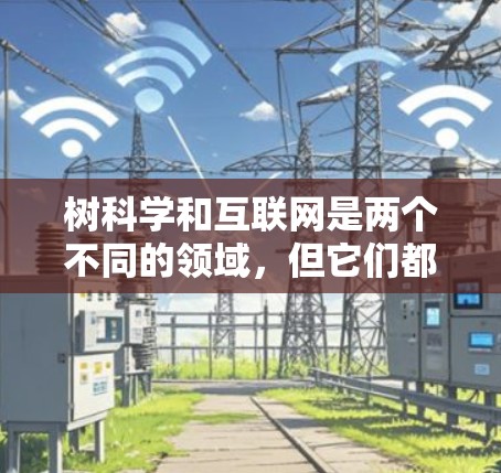 树科学和互联网是两个不同的领域，但它们都有其独特的研究和应用。以下是对这两个领域的详细介绍