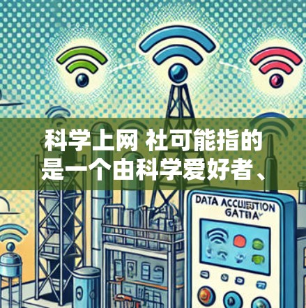 科学上网 社可能指的是一个由科学爱好者、研究人员或专业人士组成的网络团体，他们利用互联网进行科学活动、学习或讨论。以下是一些可能与科学上网 社相关的主题和资源