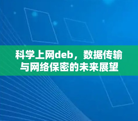 科学上网deb,数据传输与网络保密的未来展望 科学上网deb,数据传输与网络保密的未来展望