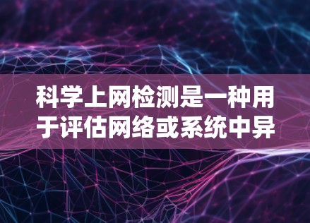 科学上网检测是一种用于评估网络或系统中异常行为的能力的技术，广泛应用于学术、网络安全等领域。以下是对科学上网检测的详细总结
