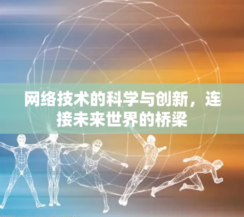网络技术的科学与创新，连接未来世界的桥梁