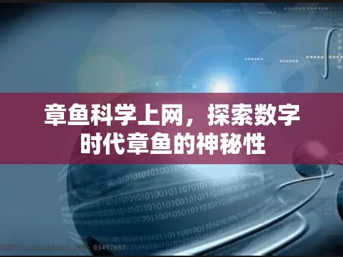 章鱼科学上网,探索数字时代章鱼的神秘性 章鱼科学上网,探索数字时代章鱼的神秘性
