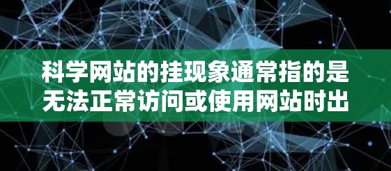科学网站的挂现象通常指的是无法正常访问或使用网站时出现的问题。以下是几种可能的原因及解决方法