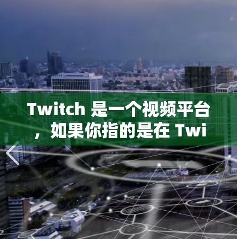 Twitch 是一个视频平台，如果你指的是在 Twitch 上进行科学活动或分享的内容，那么以下是一些关键点