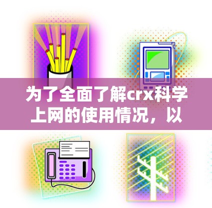 为了全面了解crx科学上网的使用情况,以下是一步步的指南 为了全面了解crx科学上网的使用情况,以下是一步步的指南