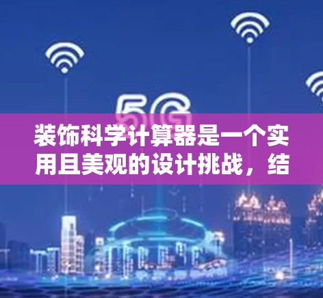 装饰科学计算器是一个实用且美观的设计挑战，结合了科学计算器的外观和实用需求。以下是一些精心设计的装饰方案