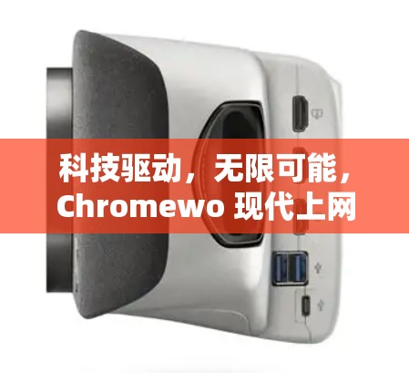科技驱动，无限可能，Chromewo 现代上网技术突破