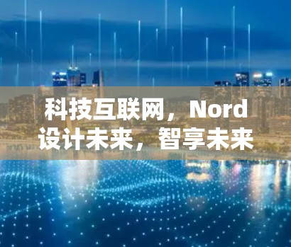 科技互联网,Nord设计未来,智享未来 科技互联网,Nord设计未来,智享未来