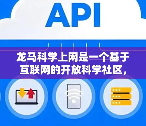 龙马科学上网是一个基于互联网的开放科学社区，旨在为科学工作者、学生、研究人员和对科学感兴趣的人提供一个交流和讨论的平台。以下是对龙马科学上网的详细概述