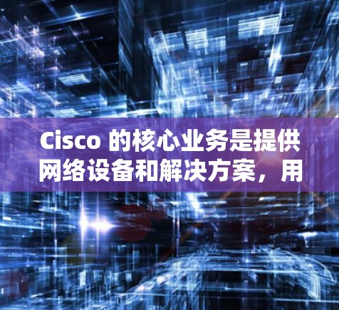 Cisco 的核心业务是提供网络设备和解决方案,用于支持企业级互联网基础设施。通过其产品,企业可以实现更智能、更安全的网络管理,从而优化网络性能、降低运营成本并增强网络安全 Cisco 的核心业务是提供网络设备和解决方案,用于支持企业级互联网基础设施。通过其产品,企业可以实现更智能、更安全的网络管理,从而优化网络性能、降低运营成本并增强网络安全
