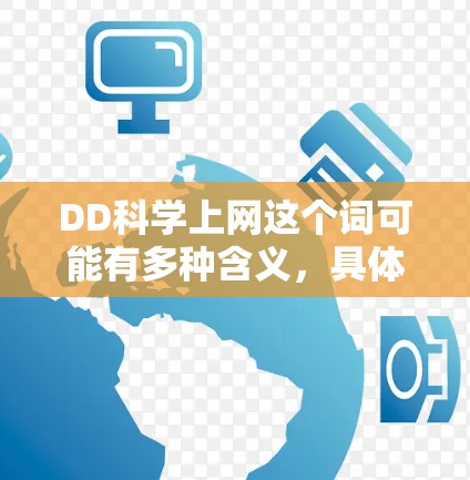 DD科学上网这个词可能有多种含义，具体取决于上下文。以下是一些可能的解释和建议