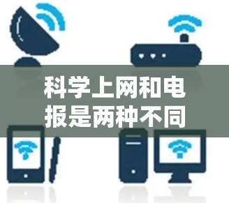 科学上网和电报是两种不同的信息传递工具,各自在不同的应用场景中发挥着重要作用。以下是对它们的区别、特点及其适用场景的详细分析 科学上网和电报是两种不同的信息传递工具,各自在不同的应用场景中发挥着重要作用。以下是对它们的区别、特点及其适用场景的详细分析