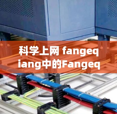 科学上网 fangeqiang中的Fangeqiang可能是一个特定领域的缩写或个人名称。为了更好地帮助你，我需要更多的信息