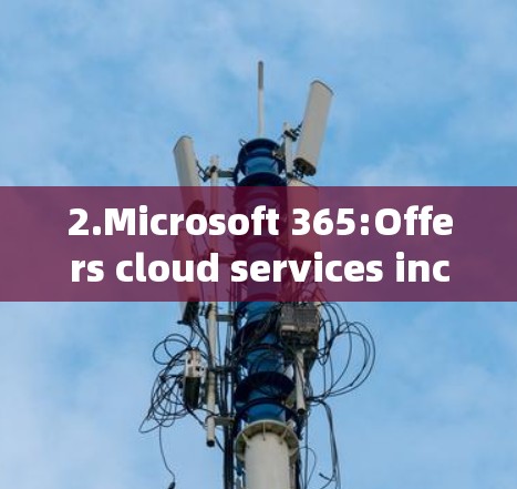 2.Microsoft 365:Offers cloud services including scientific computing capabilities.