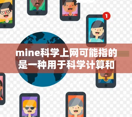 mine科学上网可能指的是一种用于科学计算和研究的设备，例如笔记本电脑、笔记本电脑、甚至一些特殊的服务器或其他类型的设备。如果您指的是科学上网设备的使用方法或配置，以下是一些常见的问题和解决方案