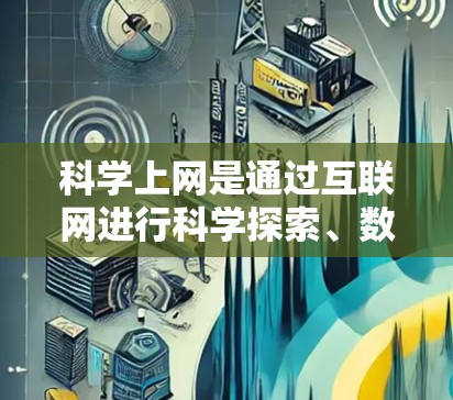 科学上网是通过互联网进行科学探索、数据分析、解决问题等任务的重要方式。以下是一些关于科学上网的实用建议