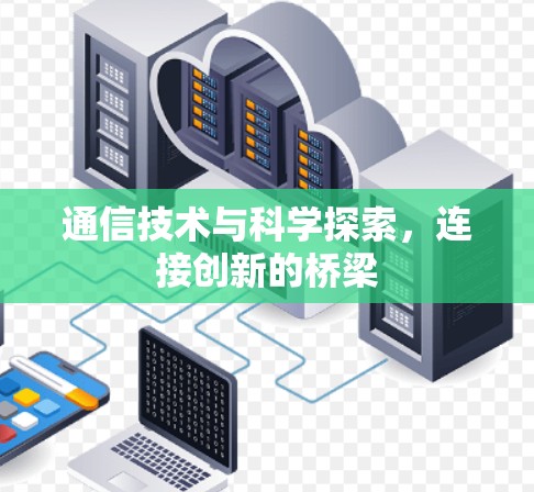 通信技术与科学探索，连接创新的桥梁