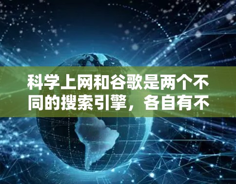 科学上网和谷歌是两个不同的搜索引擎，各自有不同的服务、功能和使用场景。以下是它们之间的主要区别