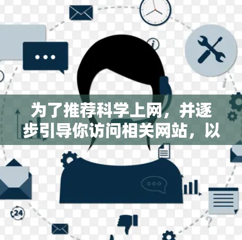 为了推荐科学上网，并逐步引导你访问相关网站，以下是一个清晰的指南