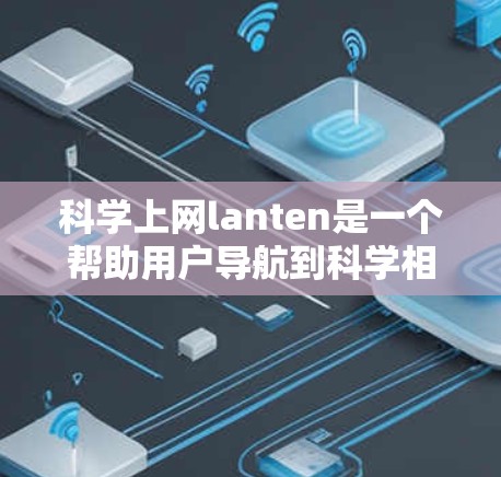 科学上网lanten是一个帮助用户导航到科学相关资源的工具，可以帮助用户快速找到论文、数据集、工具包等。以下是科学上网lanten的使用步骤和分类建议