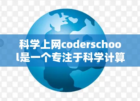 科学上网coderschool是一个专注于科学计算和编程的课程，旨在帮助学生掌握如何利用科学工具和软件开发。以下是关于该课程的详细信息