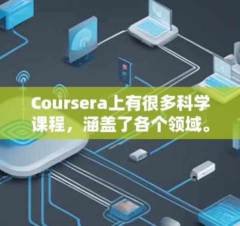 Coursera上有很多科学课程，涵盖了各个领域。以下是一些常见的课程类型和推荐资源