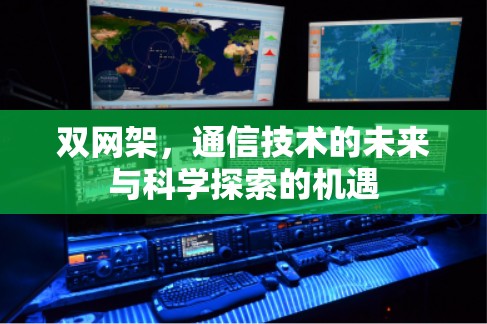 双网架，通信技术的未来与科学探索的机遇