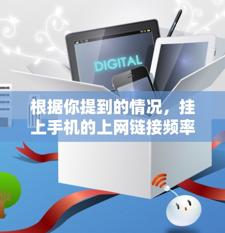 根据你提到的情况，挂上手机的上网链接频率较高可能与以下几个因素有关